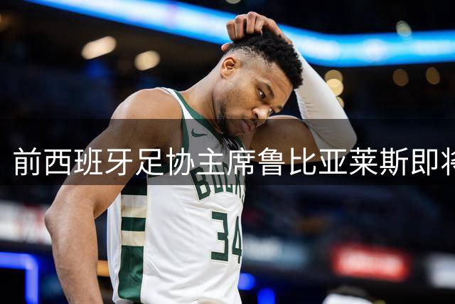 前西班牙足协主席鲁比亚莱斯即将解禁 足协任职限制11月解除
