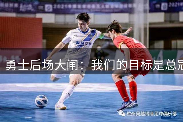 勇士后场大闸：我们的目标是总冠军，一切的关键是要保持健康