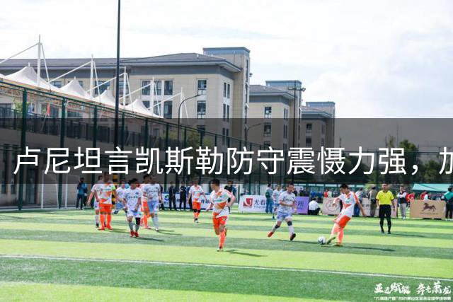 卢尼坦言凯斯勒防守震慑力强，加盟湖人期待内线合作