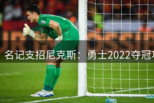 名记支招尼克斯：勇士2022夺冠功臣佩顿二世是补强最后拼图