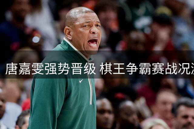 唐嘉雯强势晋级 棋王争霸赛战况激烈