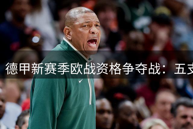 德甲新赛季欧战资格争夺战：五支劲旅谁将突围？