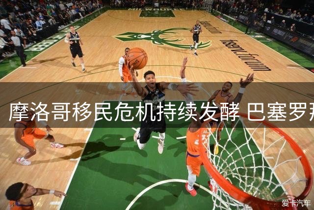 摩洛哥移民危机持续发酵 巴塞罗那紧急取消季前友谊赛