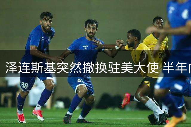 泽连斯基突然撤换驻美大使 半年内第二次调整对美外交核心团队