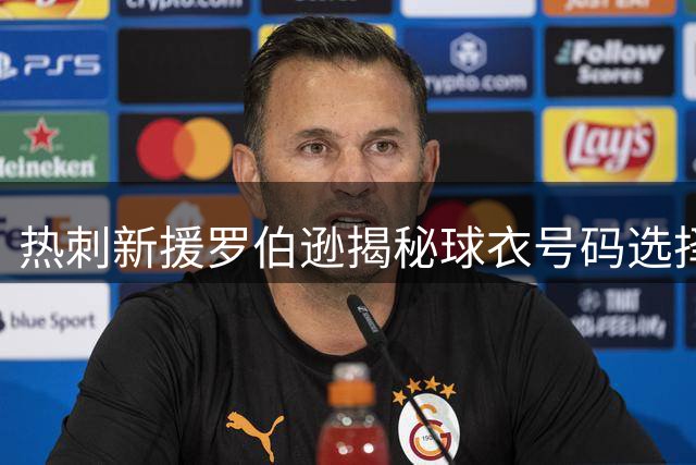 热刺新援罗伯逊揭秘球衣号码选择背后的故事