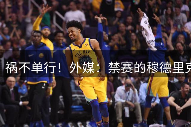 祸不单行！外媒：禁赛的穆德里克输肖像权官司 资产被冻+限制消费