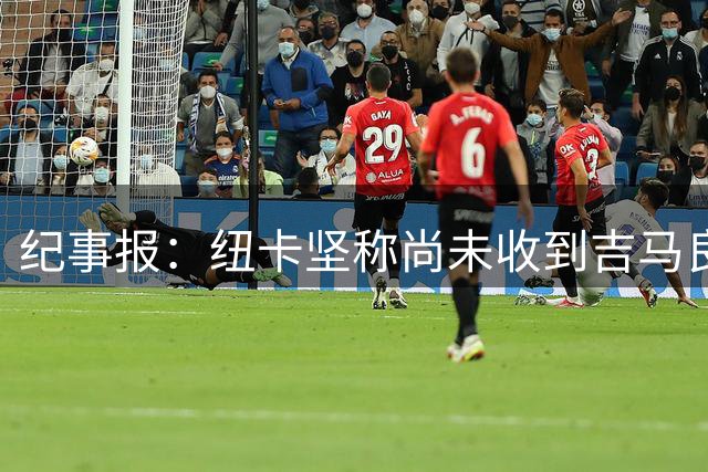 纪事报：纽卡坚称尚未收到吉马良斯报价，球员将归队集训
