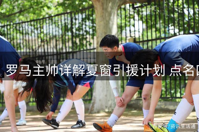 罗马主帅详解夏窗引援计划 点名四大位置补强目标