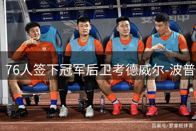 76人签下冠军后卫考德威尔-波普 能否激活这位3D老将？