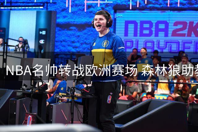 NBA名帅转战欧洲赛场 森林狼助教勒费夫尔执掌巴黎男篮帅印